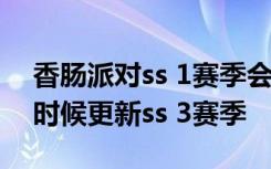 香肠派对ss 1赛季会给糖果吗 香肠派对什么时候更新ss 3赛季