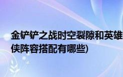 金铲铲之战时空裂隙和英雄黎明有什么区别 (金铲铲之战游侠阵容搭配有哪些)