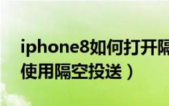 iphone8如何打开隔空投送（iphone8怎么使用隔空投送）