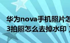 华为nova手机照片怎么设置水印（华为nova3拍照怎么去掉水印）