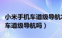 小米手机车道级导航怎么设置（小米手机支持车道级导航吗）