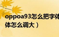 oppoa93怎么把字体调大（oppoa93桌面字体怎么调大）