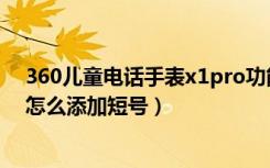 360儿童电话手表x1pro功能有哪些（360儿童手表x1pro怎么添加短号）