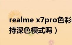 realme x7pro色彩模式（realmex2pro支持深色模式吗）