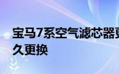 宝马7系空气滤芯器更换 宝马7系空调滤芯多久更换