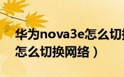 华为nova3e怎么切换全面屏（华为nova3e怎么切换网络）