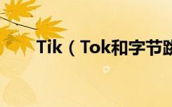 Tik（Tok和字节跳动是什么关系？）