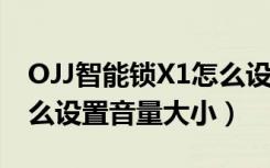 OJJ智能锁X1怎么设置密码（ojjx1指纹锁怎么设置音量大小）