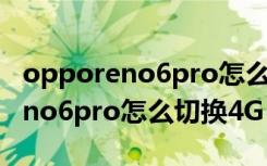 opporeno6pro怎么切换主副系统（opporeno6pro怎么切换4G）