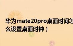 华为mate20pro桌面时间怎么调出来（华为mate20pro怎么设置桌面时钟）