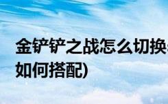 金铲铲之战怎么切换s5 (金铲铲破财军团阵容如何搭配)