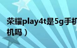 荣耀play4t是5g手机吗（荣耀play4t是5g手机吗）