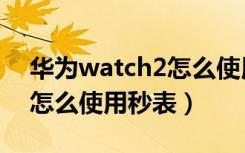 华为watch2怎么使用门钥匙（华为watch2怎么使用秒表）