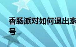 香肠派对如何退出家族 香肠派对怎么退出账号