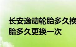 长安逸动轮胎多久换一次比较合适 逸动的轮胎多久更换一次