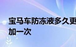 宝马车防冻液多久更换一次 宝马防冻液多久加一次