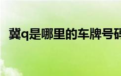 冀q是哪里的车牌号码 冀Q是哪里的车牌号