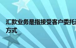 汇款业务是指接受客户委托通过跨行向收款方向汇款的结算方式