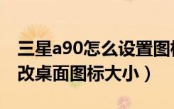 三星a90怎么设置图标大小（三星a70怎么修改桌面图标大小）