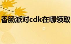 香肠派对cdk在哪领取 香肠派对cdk在哪兑换