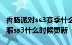 香肠派对ss3赛季什么时候更新 香肠派对正式服ss3什么时候更新