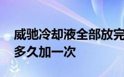 威驰冷却液全部放完要加多少升 威驰防冻液多久加一次