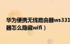 华为便携无线路由器ws331a怎么设置（华为WS331a路由器怎么隐藏wifi）