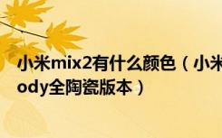 小米mix2有什么颜色（小米MIX2S有几种颜色有没有Unibody全陶瓷版本）