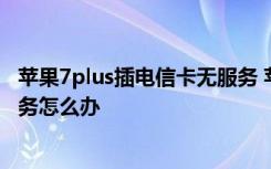 苹果7plus插电信卡无服务 苹果7p三网通插电信的显示无服务怎么办