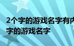 2个字的游戏名字有内涵的 好听又冷门的两个字的游戏名字