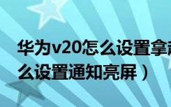 华为v20怎么设置拿起手机亮屏（荣耀v20怎么设置通知亮屏）