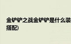 金铲铲之战金铲铲是什么装备 (金铲铲斗士阵容及出装怎么搭配)