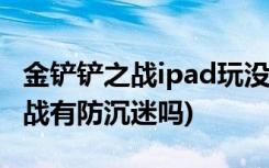 金铲铲之战ipad玩没声音怎么解决 (金铲铲之战有防沉迷吗)