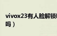 vivox23有人脸解锁吗（vivox23有人脸识别吗）