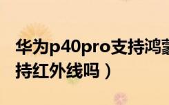 华为p40pro支持鸿蒙3.0吗（华为p40pro支持红外线吗）