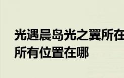 光遇晨岛光之翼所在位置 光遇晨岛光之翼的所有位置在哪