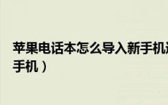 苹果电话本怎么导入新手机通讯录（苹果电话本怎么导入新手机）