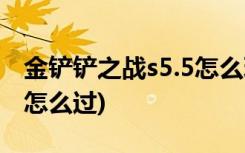 金铲铲之战s5.5怎么玩 (金铲铲之战腐第二关怎么过)