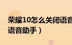 荣耀10怎么关闭语音播报（荣耀10怎么关闭语音助手）