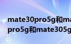 mate30pro5g和mate305g对比（mate30pro5g和mate305g区别）