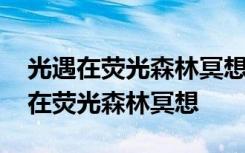 光遇在荧光森林冥想任务怎么完成 光遇怎么在荧光森林冥想