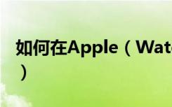 如何在Apple（Watch3上单独使用蜂窝网络）