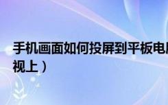 手机画面如何投屏到平板电脑上去（手机画面如何投屏到电视上）