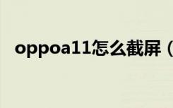 oppoa11怎么截屏（oppoa11怎么截屏）