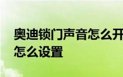 奥迪锁门声音怎么开关 奥迪车钥匙锁门声音怎么设置