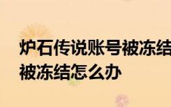 炉石传说账号被冻结了怎么办 炉石传说账号被冻结怎么办