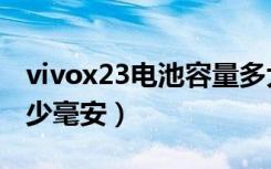 vivox23电池容量多大（vivox23电池容量多少毫安）