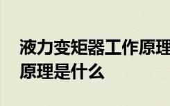 液力变矩器工作原理是什么 液力变矩器工作原理是什么