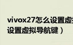 vivox27怎么设置虚拟导航键（vivoy7s怎么设置虚拟导航键）