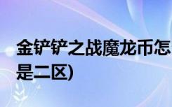 金铲铲之战魔龙币怎么获得 (金铲铲之战哪个是二区)